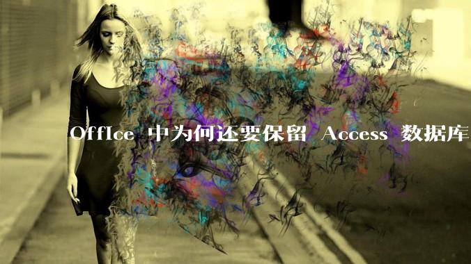 Office 中为何还要保留 Access 数据库?